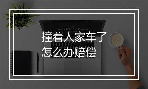 撞着人家车了怎么办赔偿