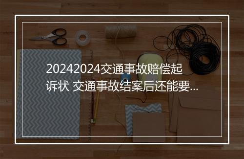 20242024交通事故赔偿起诉状 交通事故结案后还能要求赔偿吗