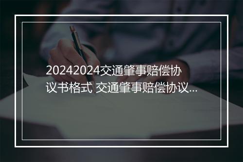 20242024交通肇事赔偿协议书格式 交通肇事赔偿协议书格式范文