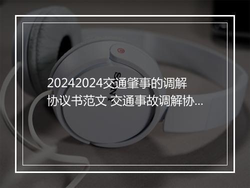 20242024交通肇事的调解协议书范文 交通事故调解协议书范本