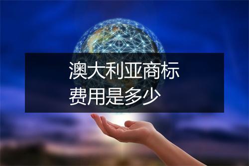澳大利亚商标费用是多少