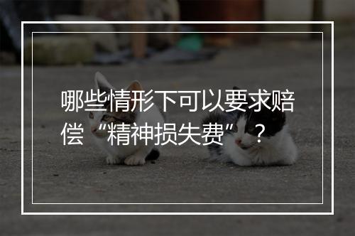 哪些情形下可以要求赔偿“精神损失费”？