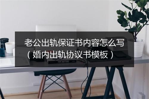 老公出轨保证书内容怎么写（婚内出轨协议书模板）
