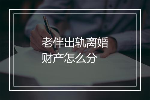 老伴出轨离婚财产怎么分