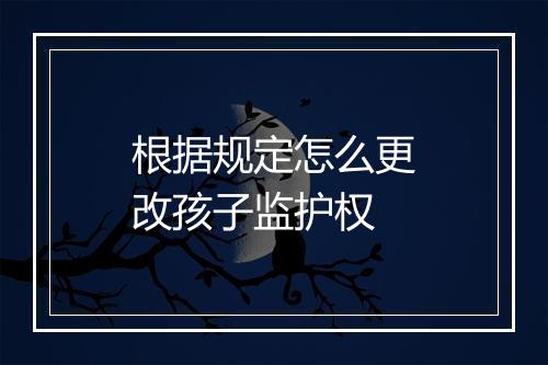 根据规定怎么更改孩子监护权