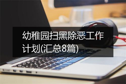 幼稚园扫黑除恶工作计划(汇总8篇)