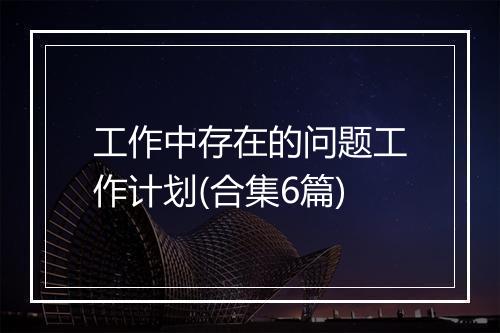工作中存在的问题工作计划(合集6篇)