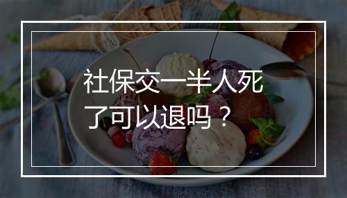 社保交一半人死了可以退吗？