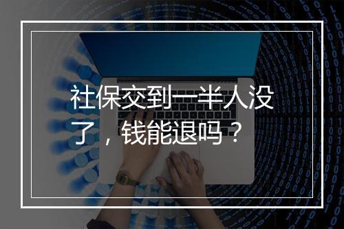 社保交到一半人没了，钱能退吗？