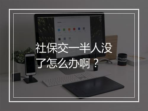 社保交一半人没了怎么办啊？