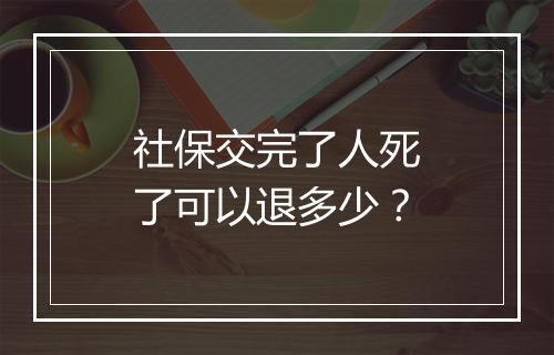 社保交完了人死了可以退多少？