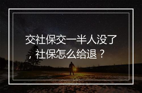 交社保交一半人没了，社保怎么给退？
