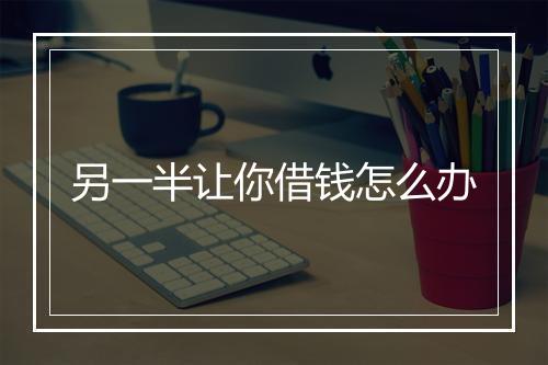 另一半让你借钱怎么办