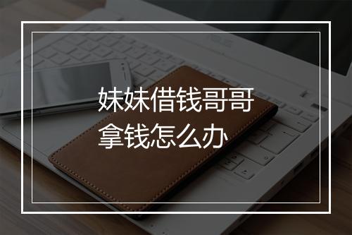妹妹借钱哥哥拿钱怎么办