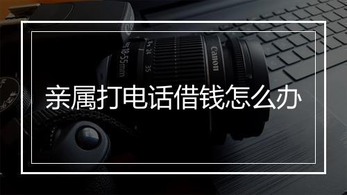 亲属打电话借钱怎么办