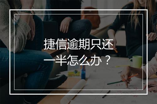 捷信逾期只还一半怎么办？