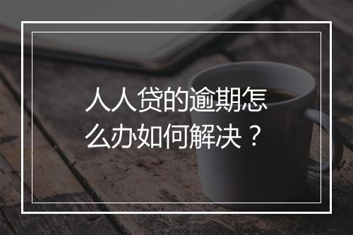 人人贷的逾期怎么办如何解决？
