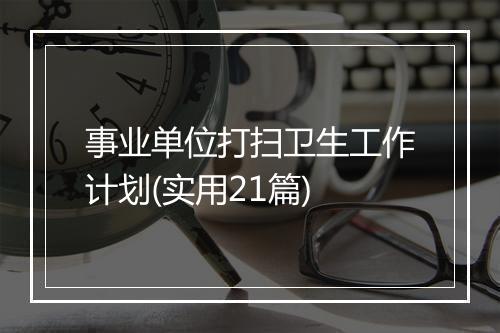 事业单位打扫卫生工作计划(实用21篇)