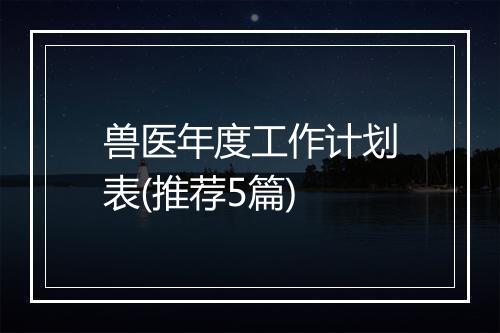 兽医年度工作计划表(推荐5篇)