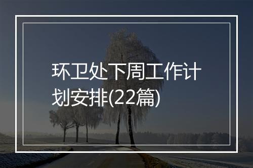 环卫处下周工作计划安排(22篇)