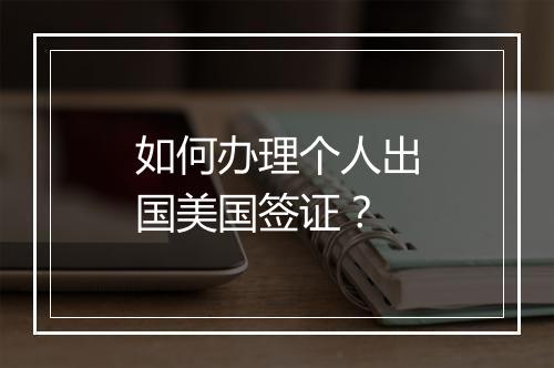 如何办理个人出国美国签证？