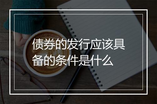 债券的发行应该具备的条件是什么