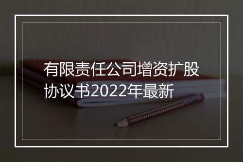 有限责任公司增资扩股协议书2022年最新