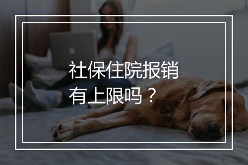 社保住院报销有上限吗？
