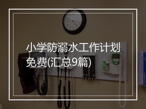 小学防溺水工作计划免费(汇总9篇)