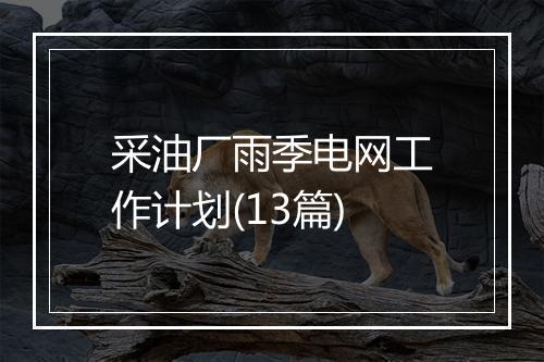 采油厂雨季电网工作计划(13篇)