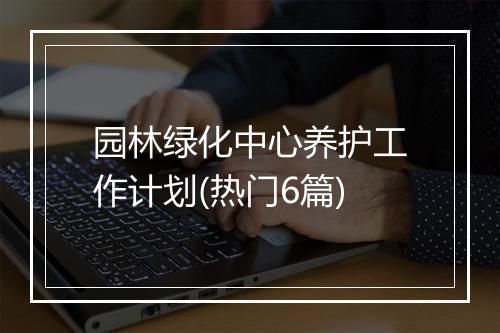 园林绿化中心养护工作计划(热门6篇)