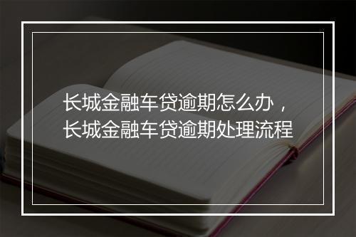 长城金融车贷逾期怎么办，长城金融车贷逾期处理流程