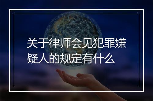 关于律师会见犯罪嫌疑人的规定有什么