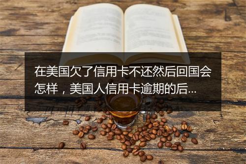 在美国欠了信用卡不还然后回国会怎样，美国人信用卡逾期的后果