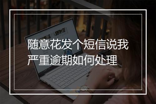 随意花发个短信说我严重逾期如何处理
