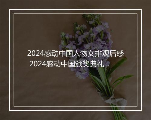 2024感动中国人物女排观后感 2024感动中国颁奖典礼学习中国女排精神心得及感悟作文推荐合集10篇