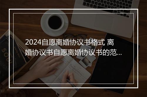 2024自愿离婚协议书格式 离婚协议书自愿离婚协议书的范本