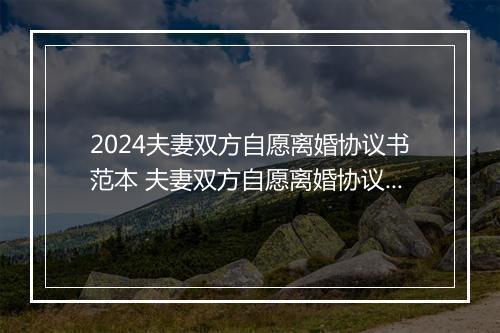 2024夫妻双方自愿离婚协议书范本 夫妻双方自愿离婚协议怎么写