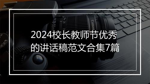 2024校长教师节优秀的讲话稿范文合集7篇