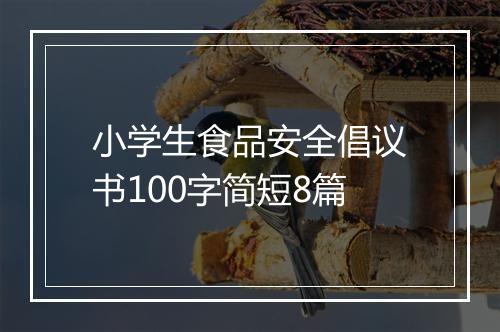 小学生食品安全倡议书100字简短8篇