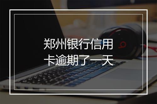 郑州银行信用卡逾期了一天