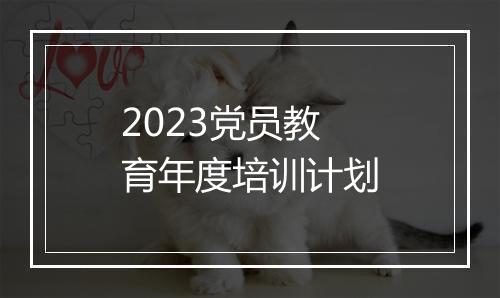 2023党员教育年度培训计划