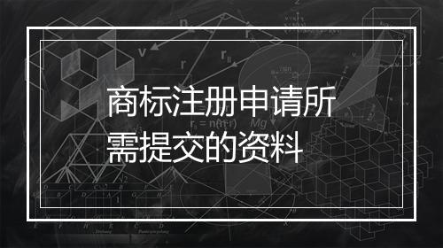 商标注册申请所需提交的资料