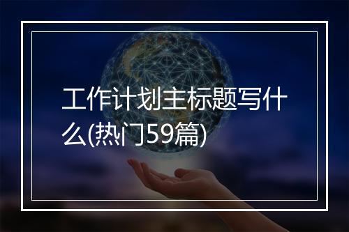 工作计划主标题写什么(热门59篇)