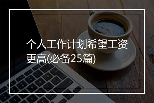 个人工作计划希望工资更高(必备25篇)