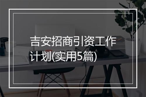 吉安招商引资工作计划(实用5篇)