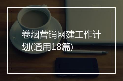 卷烟营销网建工作计划(通用18篇)