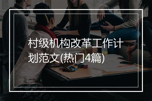 村级机构改革工作计划范文(热门4篇)