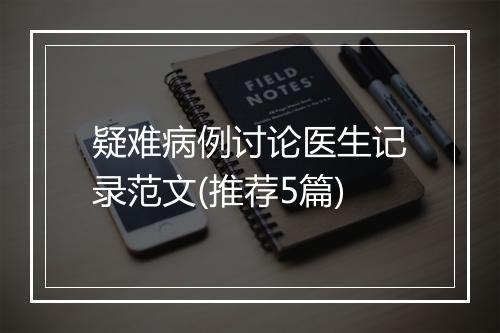 疑难病例讨论医生记录范文(推荐5篇)