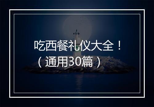吃西餐礼仪大全！（通用30篇）